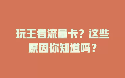 玩王者流量卡？这些原因你知道吗？