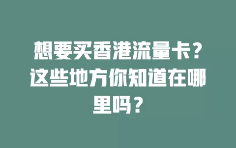 想要买香港流量卡？这些地方你知道在哪里吗？