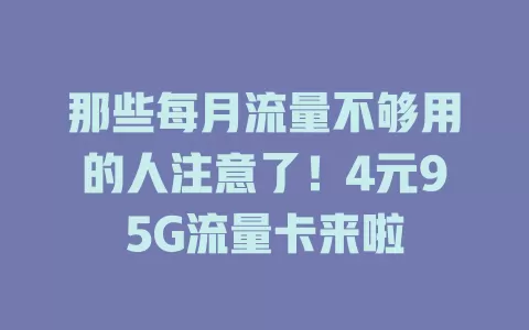 那些每月流量不够用的人注意了！4元95G流量卡来啦