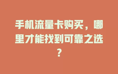 手机流量卡购买，哪里才能找到可靠之选？