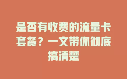 是否有收费的流量卡套餐？一文带你彻底搞清楚