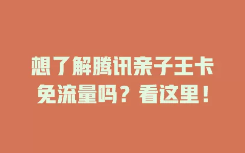想了解腾讯亲子王卡免流量吗？看这里！