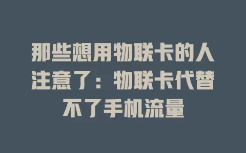 那些想用物联卡的人注意了：物联卡代替不了手机流量