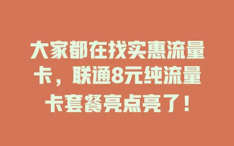 大家都在找实惠流量卡，联通8元纯流量卡套餐亮点亮了！