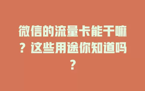 微信的流量卡能干嘛？这些用途你知道吗？
