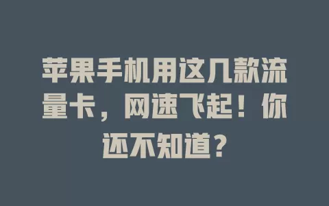 苹果手机用这几款流量卡，网速飞起！你还不知道？