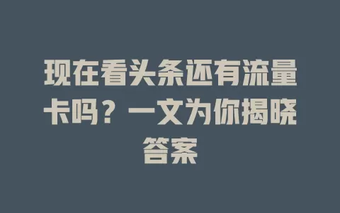 现在看头条还有流量卡吗？一文为你揭晓答案