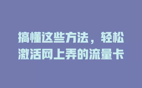 搞懂这些方法，轻松激活网上弄的流量卡