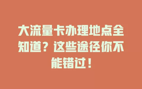 大流量卡办理地点全知道？这些途径你不能错过！