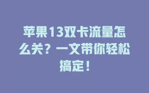 苹果13双卡流量怎么关？一文带你轻松搞定！