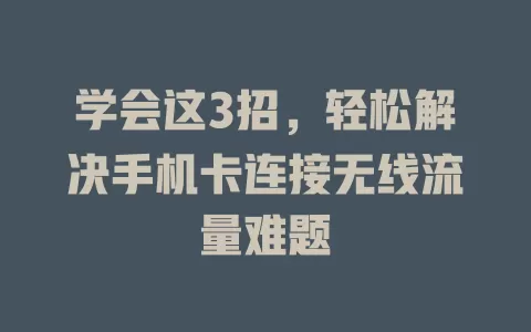 学会这3招，轻松解决手机卡连接无线流量难题