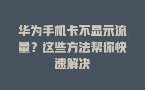 华为手机卡不显示流量？这些方法帮你快速解决