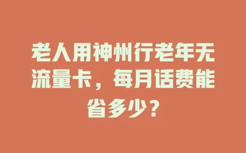 老人用神州行老年无流量卡，每月话费能省多少？