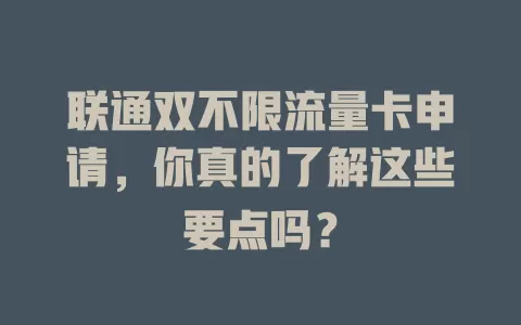 联通双不限流量卡申请，你真的了解这些要点吗？