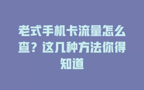 老式手机卡流量怎么查？这几种方法你得知道