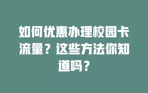 如何优惠办理校园卡流量？这些方法你知道吗？