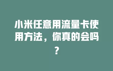 小米任意用流量卡使用方法，你真的会吗？