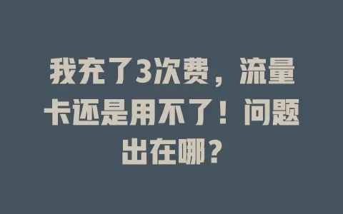 我充了3次费，流量卡还是用不了！问题出在哪？