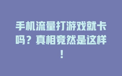 手机流量打游戏就卡吗？真相竟然是这样！