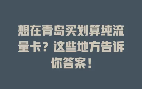 想在青岛买划算纯流量卡？这些地方告诉你答案！