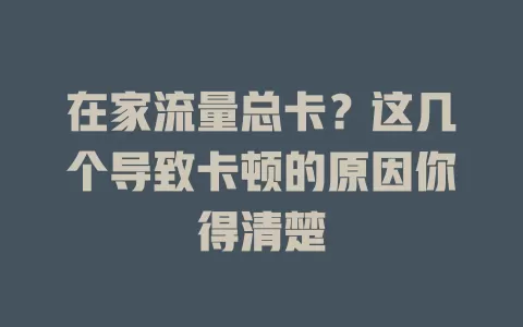 在家流量总卡？这几个导致卡顿的原因你得清楚