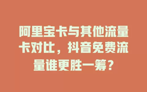 阿里宝卡与其他流量卡对比，抖音免费流量谁更胜一筹？