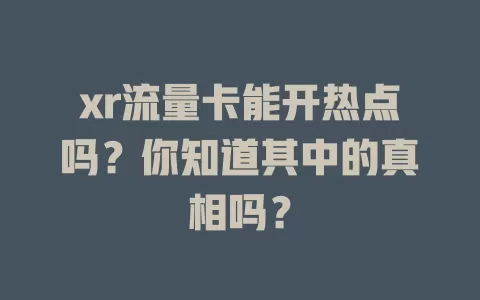 xr流量卡能开热点吗？你知道其中的真相吗？
