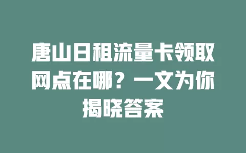 唐山日租流量卡领取网点在哪？一文为你揭晓答案