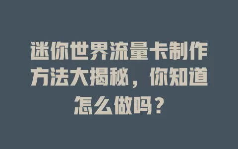 迷你世界流量卡制作方法大揭秘，你知道怎么做吗？