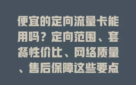 便宜的定向流量卡能用吗？定向范围、套餐性价比、网络质量、售后保障这些要点得知道