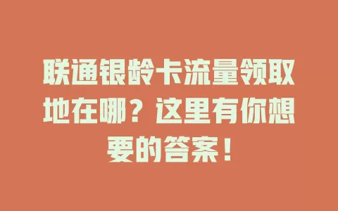 联通银龄卡流量领取地在哪？这里有你想要的答案！