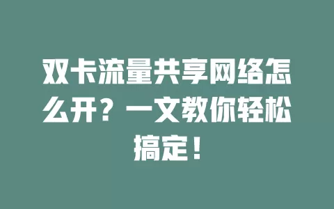 双卡流量共享网络怎么开？一文教你轻松搞定！