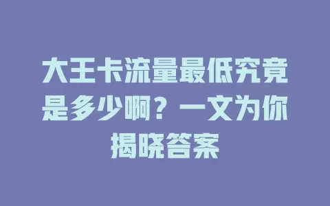 大王卡流量最低究竟是多少啊？一文为你揭晓答案