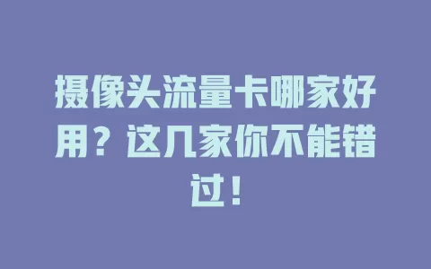 摄像头流量卡哪家好用？这几家你不能错过！