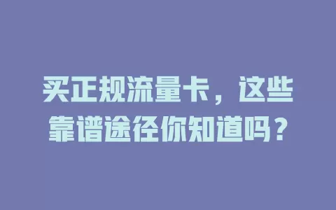买正规流量卡，这些靠谱途径你知道吗？