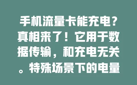 手机流量卡能充电？真相来了！它用于数据传输，和充电无关。特殊场景下的电量焦虑让人有此疑问，虽现在不能，但未来或有新可能，当下答案明确：不能充电