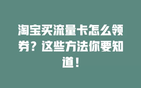 淘宝买流量卡怎么领券？这些方法你要知道！