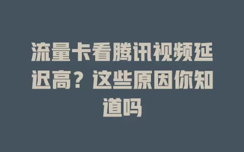 流量卡看腾讯视频延迟高？这些原因你知道吗