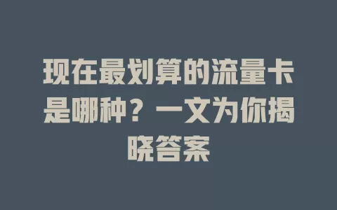现在最划算的流量卡是哪种？一文为你揭晓答案