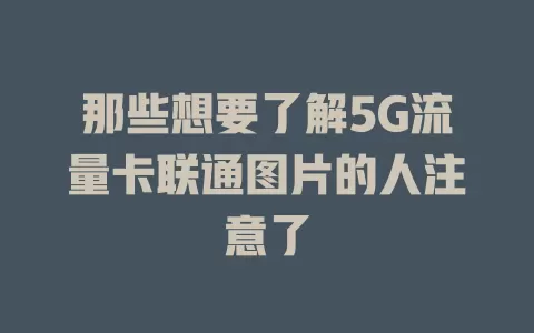 那些想要了解5G流量卡联通图片的人注意了