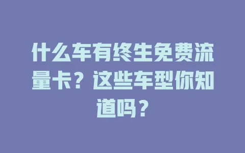 什么车有终生免费流量卡？这些车型你知道吗？