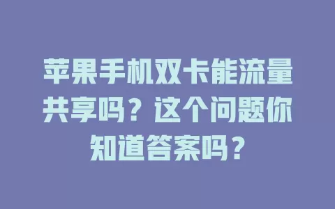 苹果手机双卡能流量共享吗？这个问题你知道答案吗？