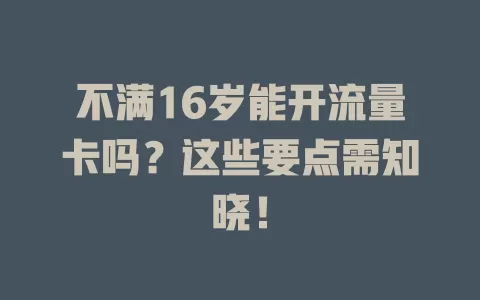 不满16岁能开流量卡吗？这些要点需知晓！