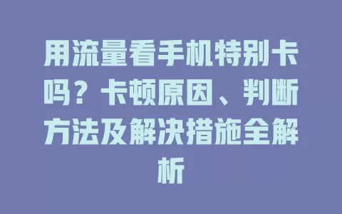 用流量看手机特别卡吗？卡顿原因、判断方法及解决措施全解析