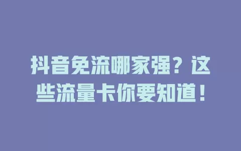抖音免流哪家强？这些流量卡你要知道！