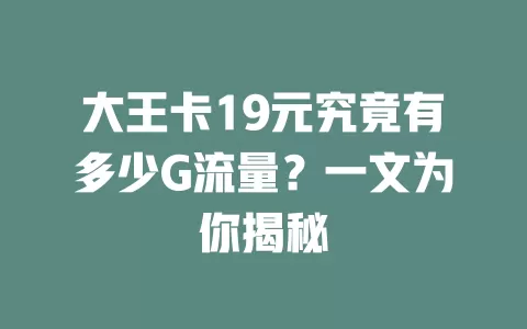大王卡19元究竟有多少G流量？一文为你揭秘