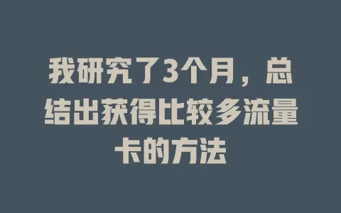 我研究了3个月，总结出获得比较多流量卡的方法