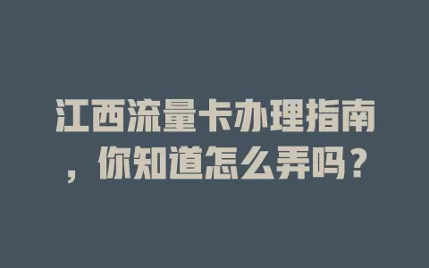 江西流量卡办理指南，你知道怎么弄吗？