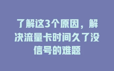 了解这3个原因，解决流量卡时间久了没信号的难题