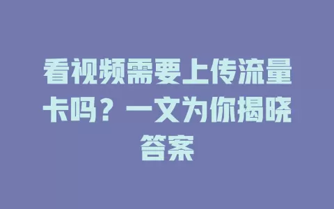 看视频需要上传流量卡吗？一文为你揭晓答案